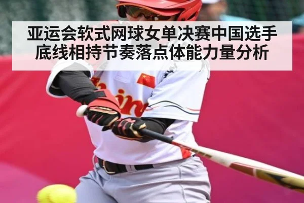 亚运会软式网球女单决赛中国选手底线相持节奏落点体能力量分析