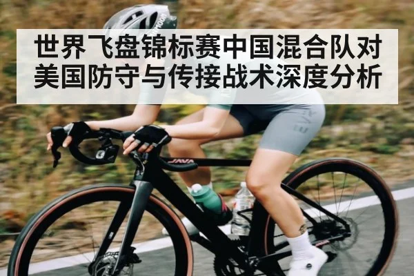 世界飞盘锦标赛中国混合队对美国防守与传接战术深度分析